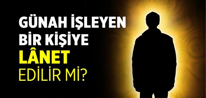 Günah İşleyen Bir Kişiye Lânet Edilir mi?